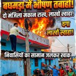 बघमड़ा में दो मंजिला मकान में भीषण आग, लाखों की संपत्ति जलकर कुंडेश्वर टाइम्स